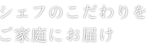 シェフのこだわりをご家庭にお届け